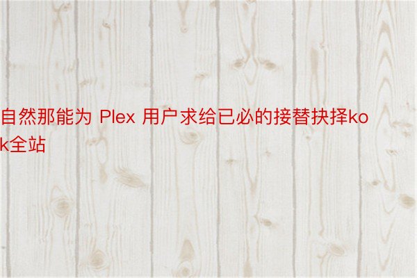 自然那能为 Plex 用户求给已必的接替抉择kok全站