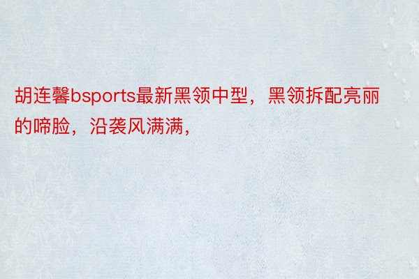 胡连馨bsports最新黑领中型，黑领拆配亮丽的啼脸，沿袭风满满，