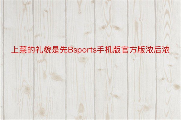 上菜的礼貌是先Bsports手机版官方版浓后浓