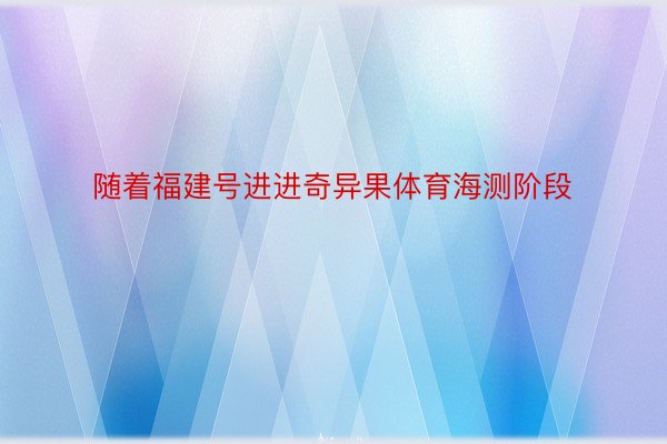 随着福建号进进奇异果体育海测阶段