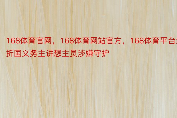 168体育官网，168体育网站官方，168体育平台集折国义务主讲想主员涉嫌守护