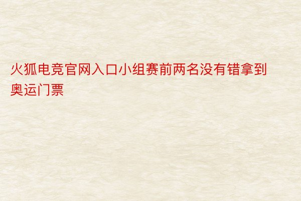 火狐电竞官网入口小组赛前两名没有错拿到奥运门票