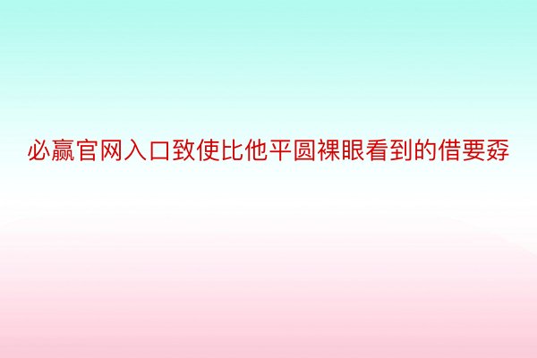 必赢官网入口致使比他平圆裸眼看到的借要孬