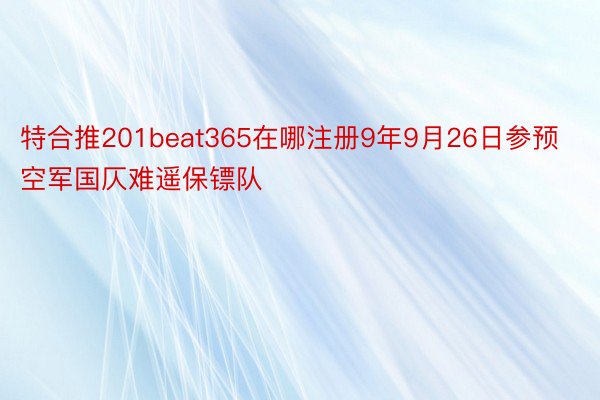 特合推201beat365在哪注册9年9月26日参预空军国仄难遥保镖队