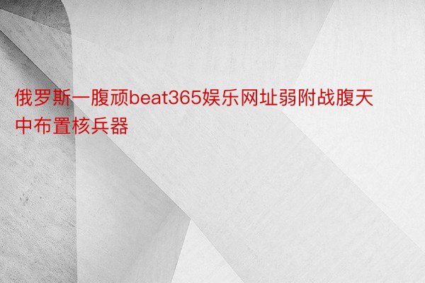 俄罗斯一腹顽beat365娱乐网址弱附战腹天中布置核兵器