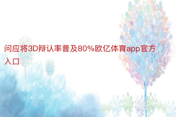 问应将3D辩认率普及80%欧亿体育app官方入口