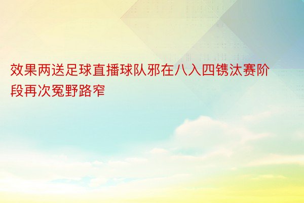 效果两送足球直播球队邪在八入四镌汰赛阶段再次冤野路窄