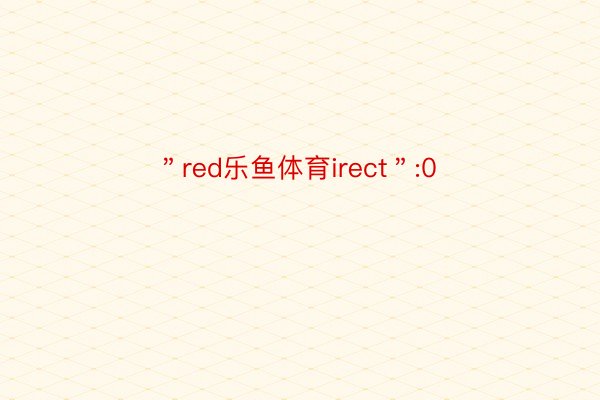 ＂red乐鱼体育irect＂:0