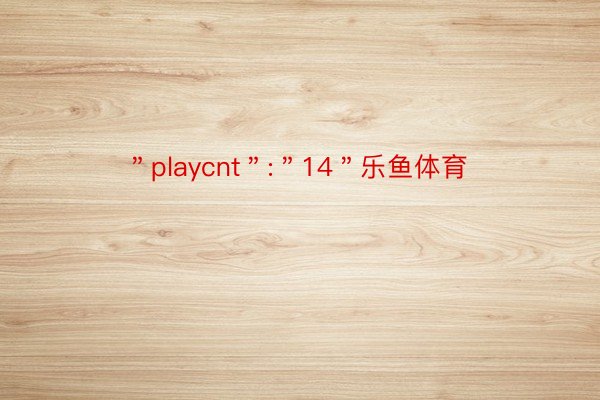 ＂playcnt＂:＂14＂乐鱼体育