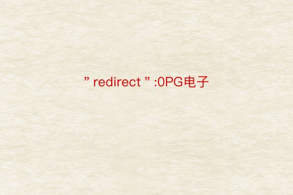 ＂redirect＂:0PG电子