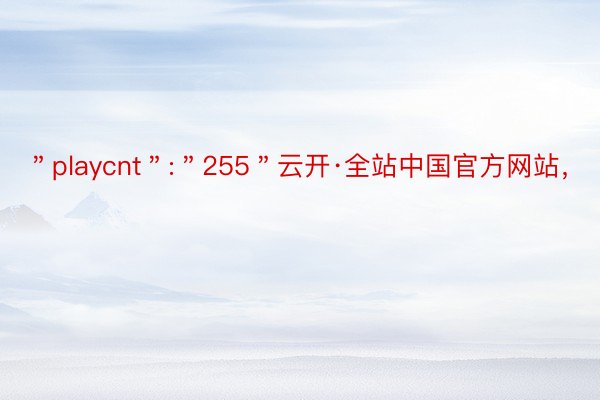 ＂playcnt＂:＂255＂云开·全站中国官方网站，