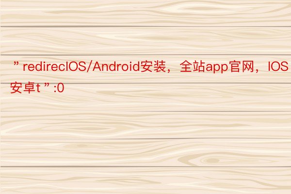 ＂redirecIOS/Android安装，全站app官网，IOS安卓t＂:0