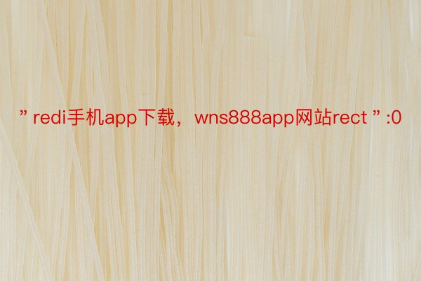 ＂redi手机app下载，wns888app网站rect＂:0