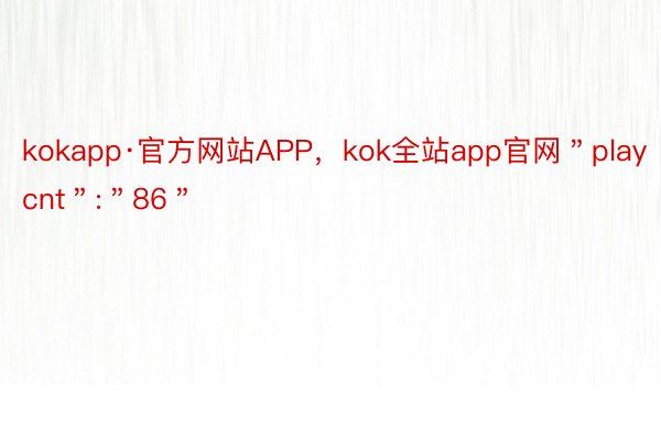 kokapp·官方网站APP，kok全站app官网＂playcnt＂:＂86＂