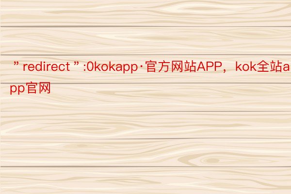 ＂redirect＂:0kokapp·官方网站APP，kok全站app官网