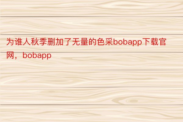 为谁人秋季删加了无量的色采bobapp下载官网，bobapp