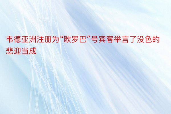 韦德亚洲注册为“欧罗巴”号宾客举言了没色的悲迎当成