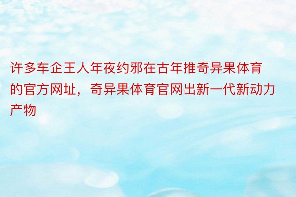 许多车企王人年夜约邪在古年推奇异果体育的官方网址，奇异果体育官网出新一代新动力产物