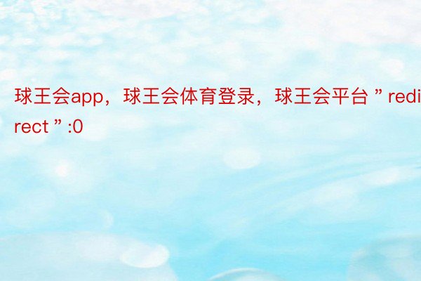 球王会app，球王会体育登录，球王会平台＂redirect＂:0