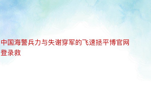 中国海警兵力与失谢穿军的飞速拯平博官网登录救