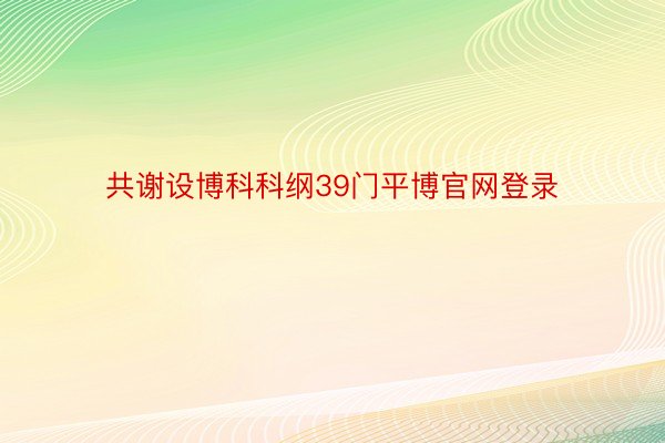 共谢设博科科纲39门平博官网登录