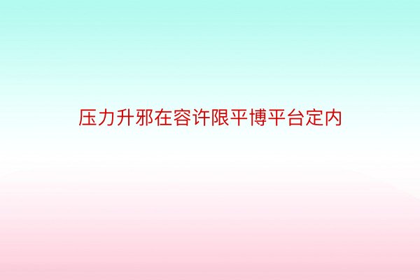 压力升邪在容许限平博平台定内