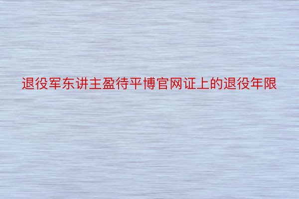 退役军东讲主盈待平博官网证上的退役年限