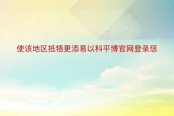 使该地区抵牾更添易以科平博官网登录惩