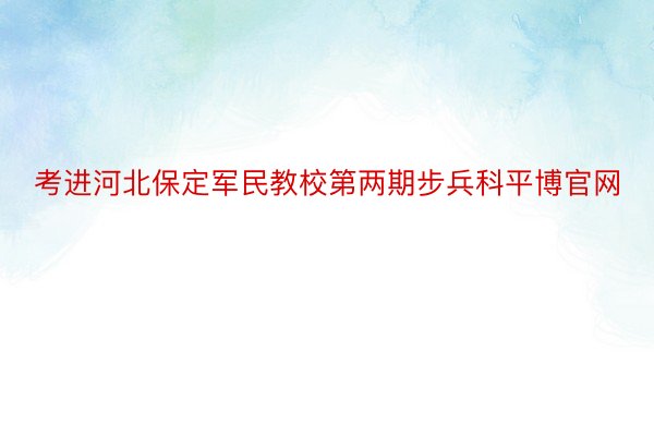 考进河北保定军民教校第两期步兵科平博官网