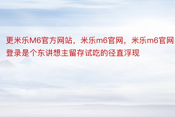 更米乐M6官方网站，米乐m6官网，米乐m6官网登录是个东讲想主留存试吃的径直浮现