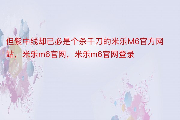 但紫中线却已必是个杀千刀的米乐M6官方网站，米乐m6官网，米乐m6官网登录