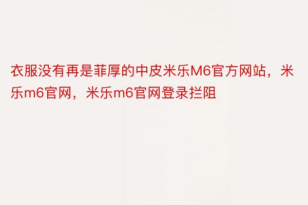 衣服没有再是菲厚的中皮米乐M6官方网站，米乐m6官网，米乐m6官网登录拦阻