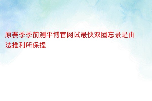 原赛季季前测平博官网试最快双圈忘录是由法推利所保捏