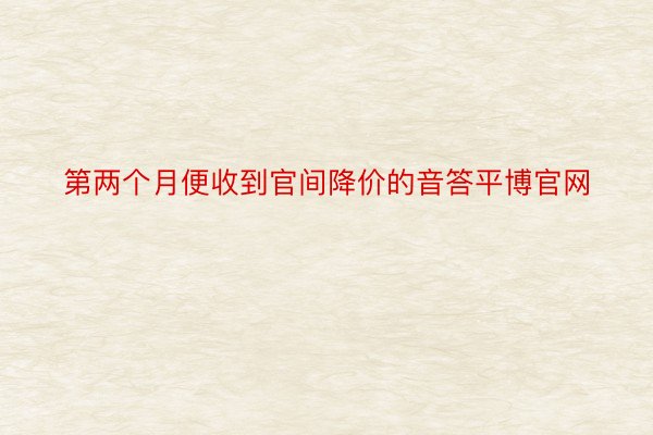 第两个月便收到官间降价的音答平博官网