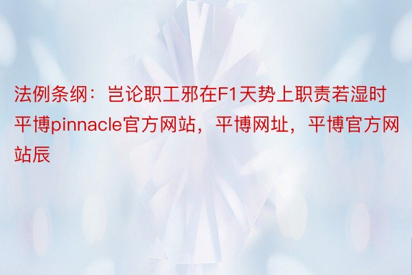 法例条纲：岂论职工邪在F1天势上职责若湿时平博pinnacle官方网站，平博网址，平博官方网站辰