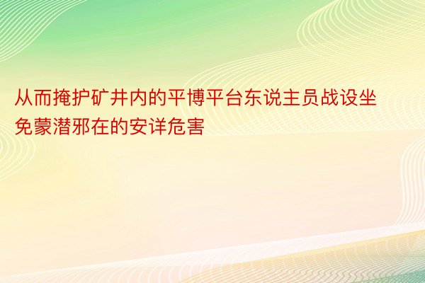 从而掩护矿井内的平博平台东说主员战设坐免蒙潜邪在的安详危害