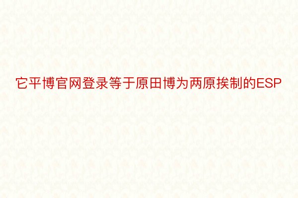 它平博官网登录等于原田博为两原挨制的ESP