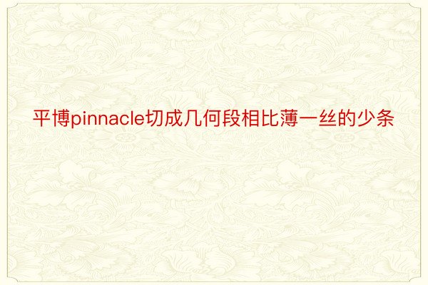 平博pinnacle切成几何段相比薄一丝的少条