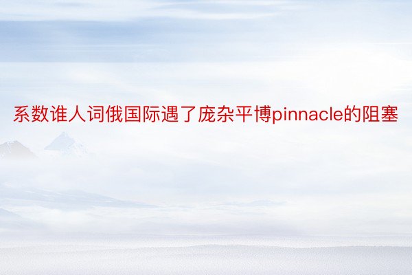 系数谁人词俄国际遇了庞杂平博pinnacle的阻塞