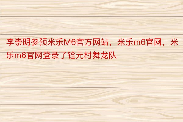 李崇明参预米乐M6官方网站，米乐m6官网，米乐m6官网登录了铨元村舞龙队