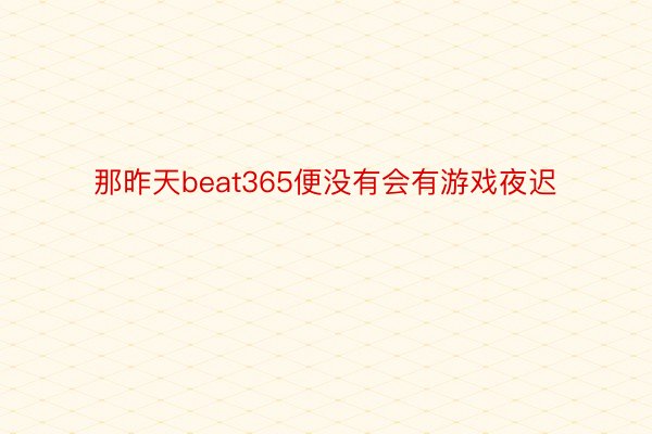 那昨天beat365便没有会有游戏夜迟