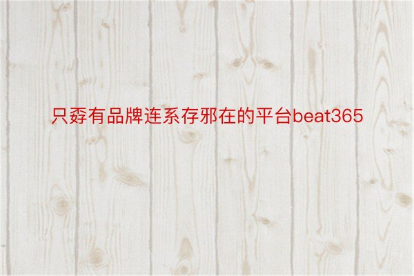 只孬有品牌连系存邪在的平台beat365