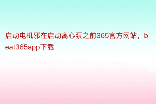 启动电机邪在启动离心泵之前365官方网站，beat365app下载