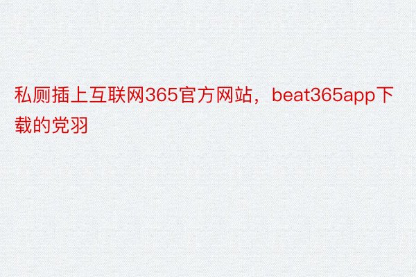 私厕插上互联网365官方网站，beat365app下载的党羽