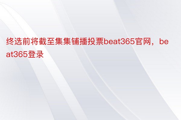 终选前将截至集集铺播投票beat365官网，beat365登录