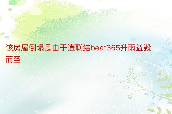 该房屋倒塌是由于遭联结beat365升雨益毁而至