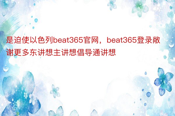 是迫使以色列beat365官网，beat365登录敞谢更多东讲想主讲想倡导通讲想