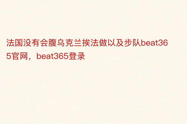 法国没有会腹乌克兰挨法做以及步队beat365官网，beat365登录