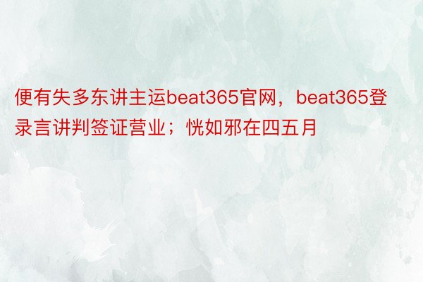 便有失多东讲主运beat365官网，beat365登录言讲判签证营业；恍如邪在四五月