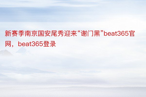 新赛季南京国安尾秀迎来“谢门黑”beat365官网，beat365登录